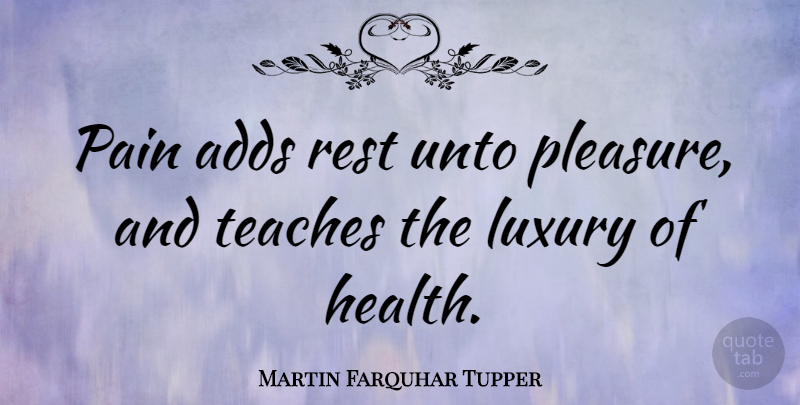 Martin Farquhar Tupper Quote About Pain, Luxury, Add: Pain Adds Rest Unto Pleasure...