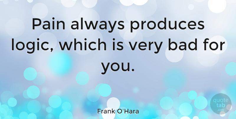 Frank O'Hara Quote About Pain, Logic, Produce: Pain Always Produces Logic Which...