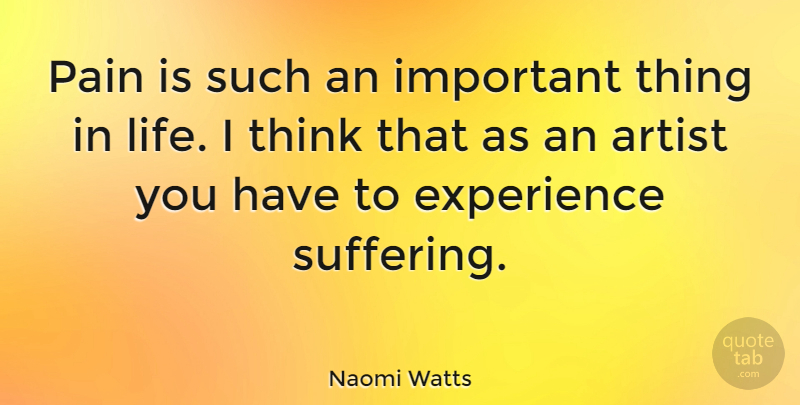 Naomi Watts Quote About Pain, Thinking, Artist: Pain Is Such An Important...