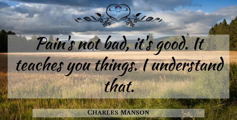 Charles Manson Quote About Pain, Teach: Pains Not Bad Its Good...