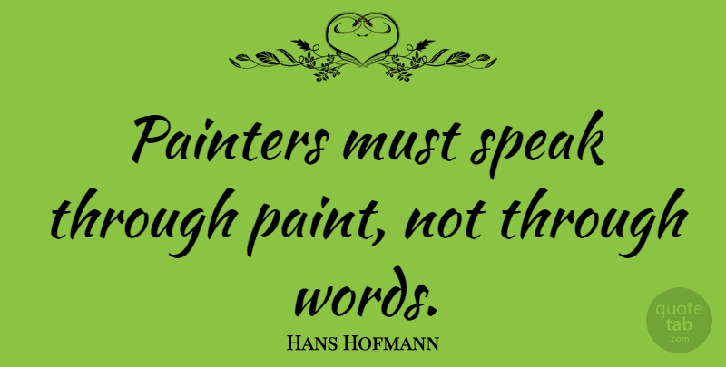 Hans Hofmann Quote About Speak, Paint, Painter: Painters Must Speak Through Paint...