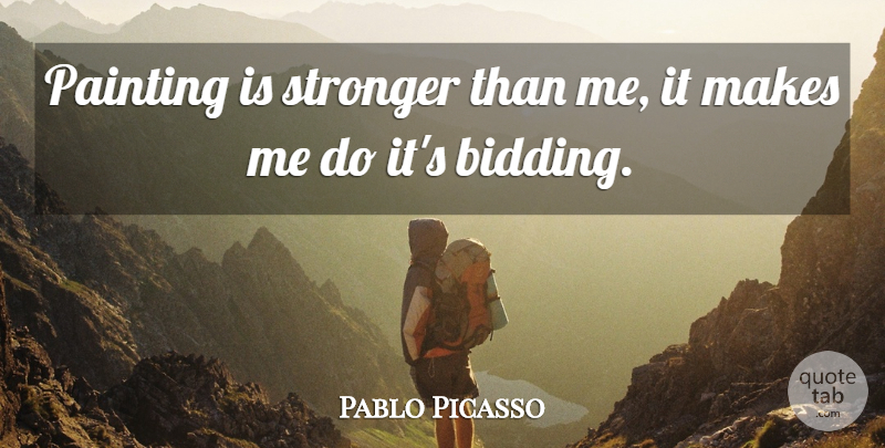 Pablo Picasso Quote About Art, Stronger, Bidding: Painting Is Stronger Than Me...