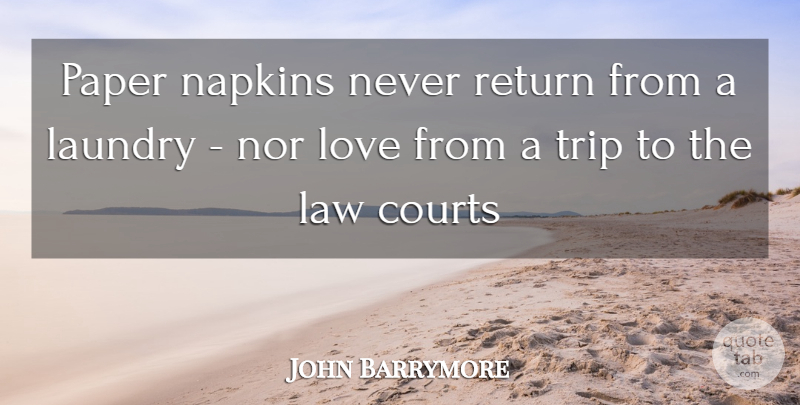 John Barrymore Quote About Courts, Laundry, Law, Love, Nor: Paper Napkins Never Return From...