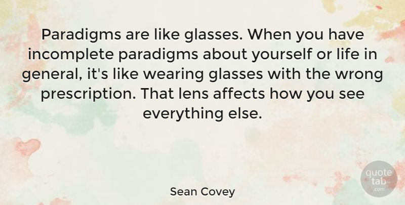 Sean Covey Quote About Affects, Incomplete, Lens, Life, Wearing: Paradigms Are Like Glasses When...