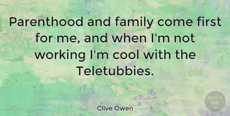 Clive Owen Quote About Family, Inspiring, Parenting: Parenthood And Family Come First...