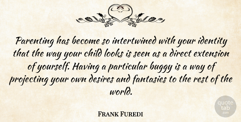 Frank Furedi Quote About Child, Desires, Direct, Extension, Fantasies: Parenting Has Become So Intertwined...