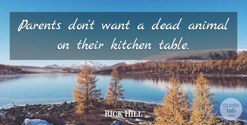Rick Hill Quote About Animal, Dead, Kitchen, Parents: Parents Dont Want A Dead...