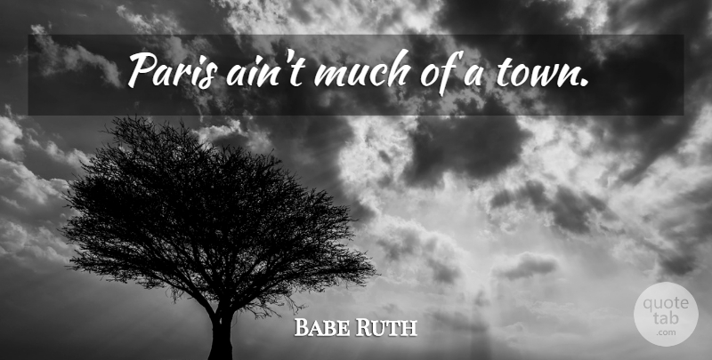 Babe Ruth Quote About Paris, Towns: Paris Aint Much Of A...