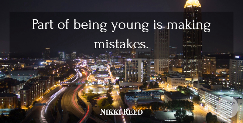 Nikki Reed Quote About Mistake, Making Mistakes, Young: Part Of Being Young Is...
