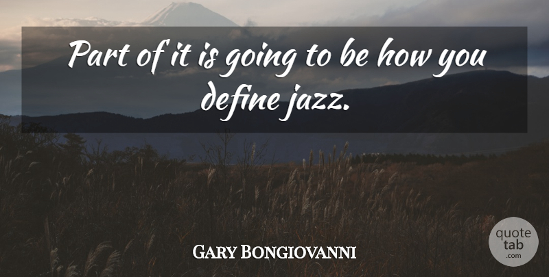 Gary Bongiovanni Quote About Define: Part Of It Is Going...