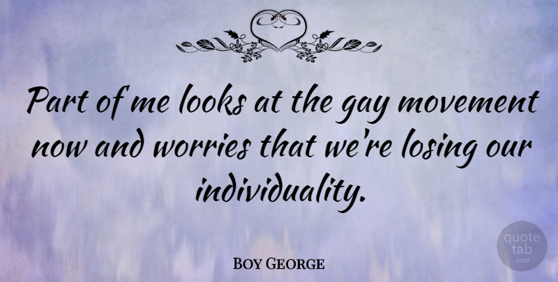 Boy George Quote About Gay, Worry, Individuality: Part Of Me Looks At...