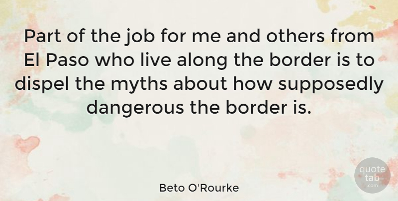 Beto O'Rourke Quote About Along, Dispel, Job, Myths, Supposedly: Part Of The Job For...