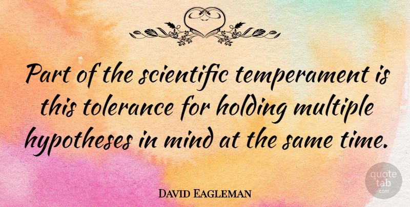 David Eagleman Quote About Holding, Hypotheses, Mind, Multiple, Time: Part Of The Scientific Temperament...