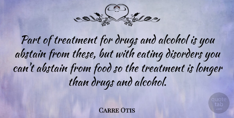 Carre Otis Quote About Alcohol, Drug, Eating Disorder: Part Of Treatment For Drugs...