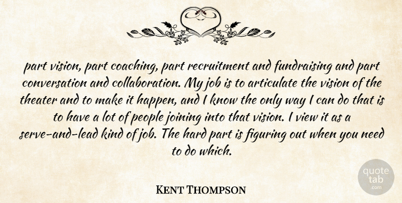 Kent Thompson Quote About Articulate, Conversation, Figuring, Hard, Job: Part Vision Part Coaching Part...