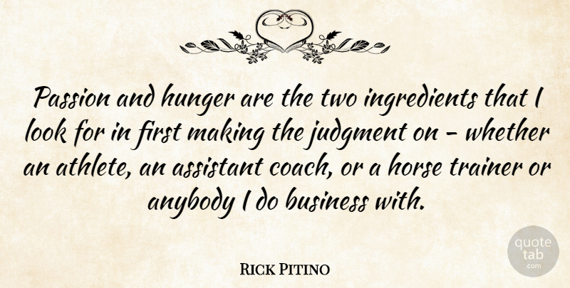 Rick Pitino Quote About Anybody, Assistant, Business, Hunger, Judgment: Passion And Hunger Are The...