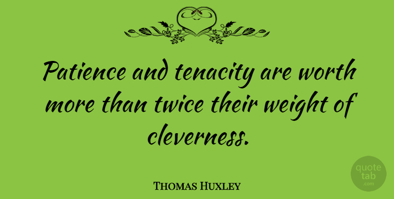Thomas Huxley Quote About Inspirational, Life, Patience: Patience And Tenacity Are Worth...