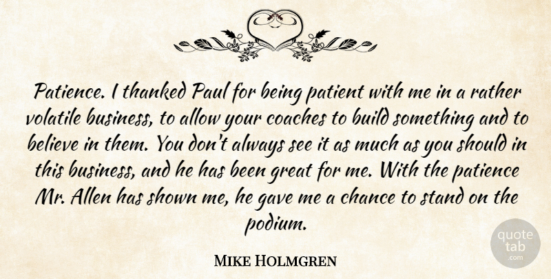 Mike Holmgren Quote About Allen, Allow, Believe, Build, Chance: Patience I Thanked Paul For...