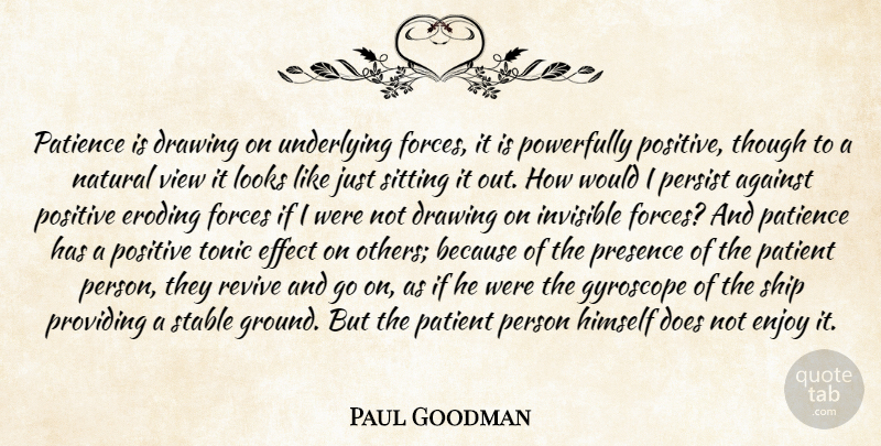 Paul Goodman Quote About Against, Drawing, Effect, Enjoy, Force: Patience Is Drawing On Underlying...