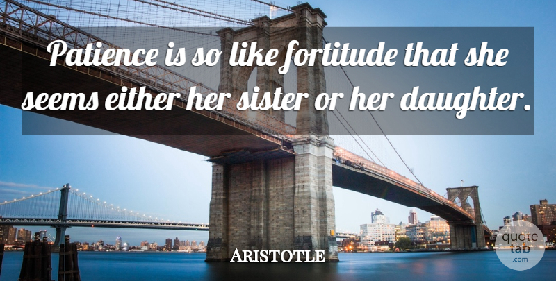 Aristotle Quote About Daughter, Patience, Fortitude: Patience Is So Like Fortitude...