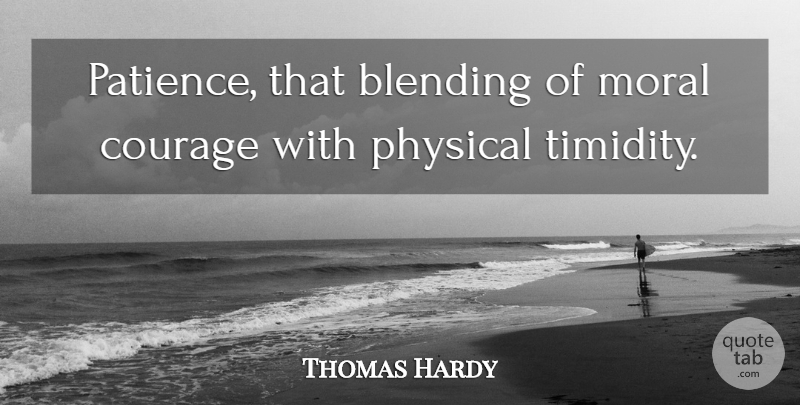 Thomas Hardy Quote About Blending, Courage, English Novelist, Physical: Patience That Blending Of Moral...
