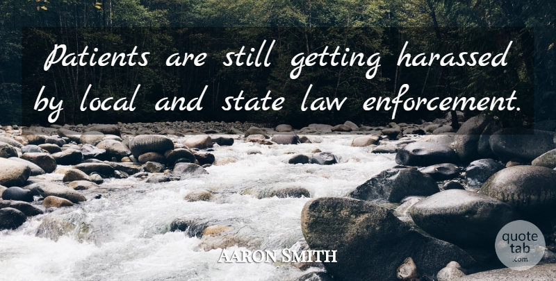 Aaron Smith Quote About Harassed, Law, Local, Patients, State: Patients Are Still Getting Harassed...