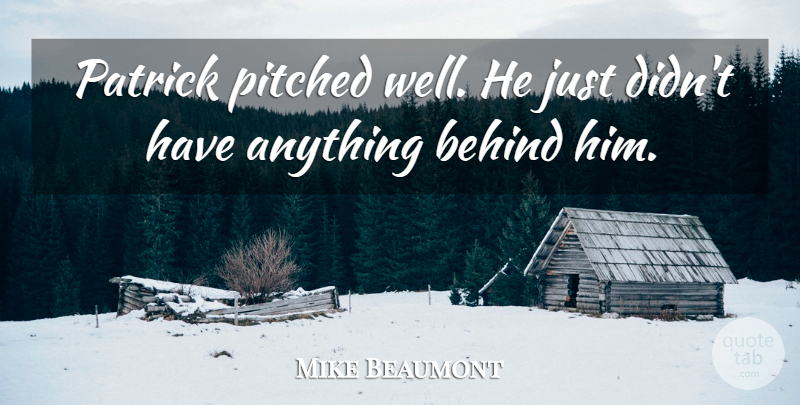 Mike Beaumont Quote About Behind: Patrick Pitched Well He Just...