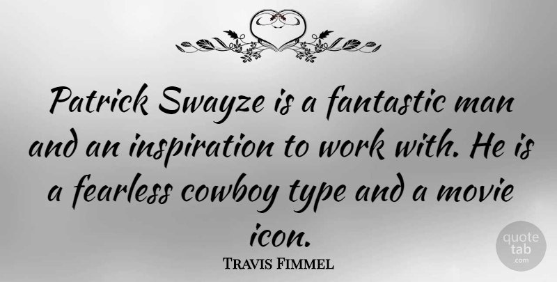 Travis Fimmel Quote About Cowboy, Man, Type, Work: Patrick Swayze Is A Fantastic...