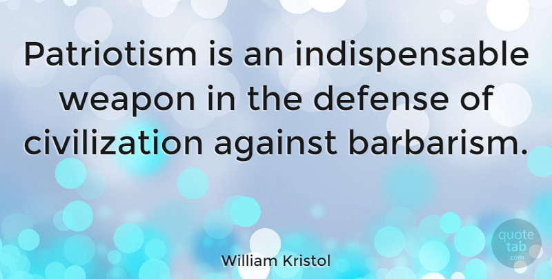 William Kristol Quote About Civilization, Patriotism, Weapons: Patriotism Is An Indispensable Weapon...