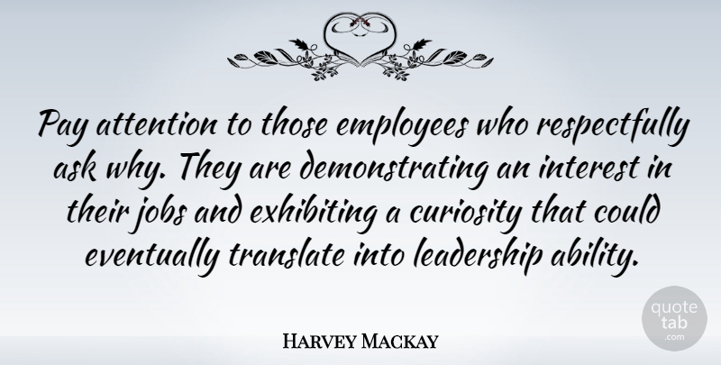 Harvey Mackay Quote About Jobs, Curiosity, Attention: Pay Attention To Those Employees...