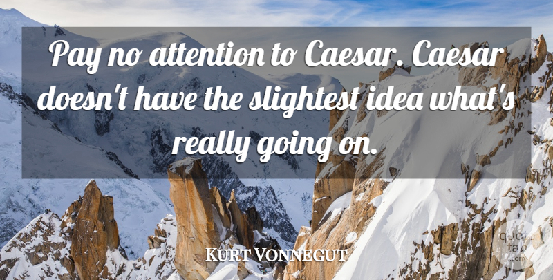 Kurt Vonnegut Quote About Ideas, Pay, Attention: Pay No Attention To Caesar...
