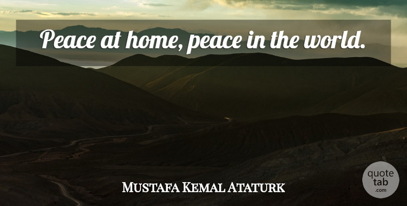 Mustafa Kemal Ataturk Quote About Peace, Home, World: Peace At Home Peace In...