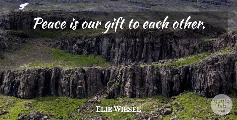 Elie Wiesel Quote About Peace, Giving, Humanity: Peace Is Our Gift To...
