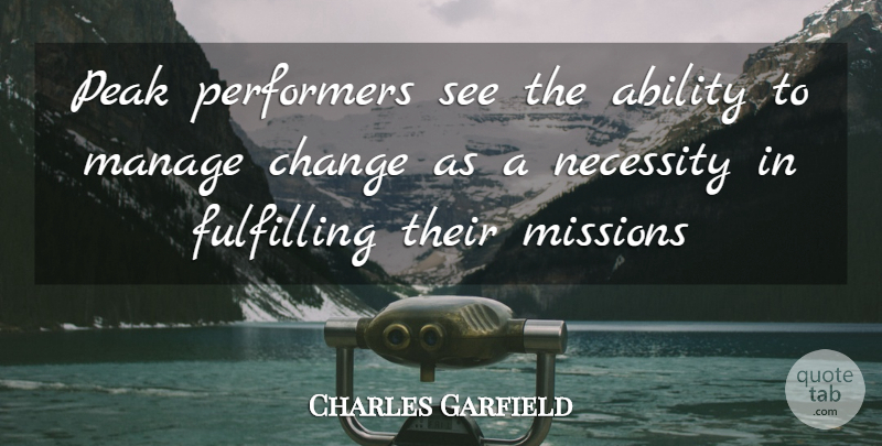 Charles Garfield Quote About Ability, Change, Fulfilling, Manage, Missions: Peak Performers See The Ability...