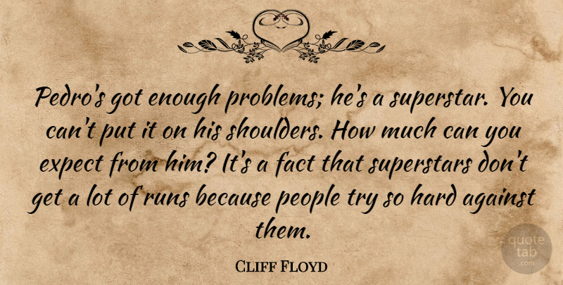 Cliff Floyd Quote About Against, Expect, Fact, Hard, People: Pedros Got Enough Problems Hes...