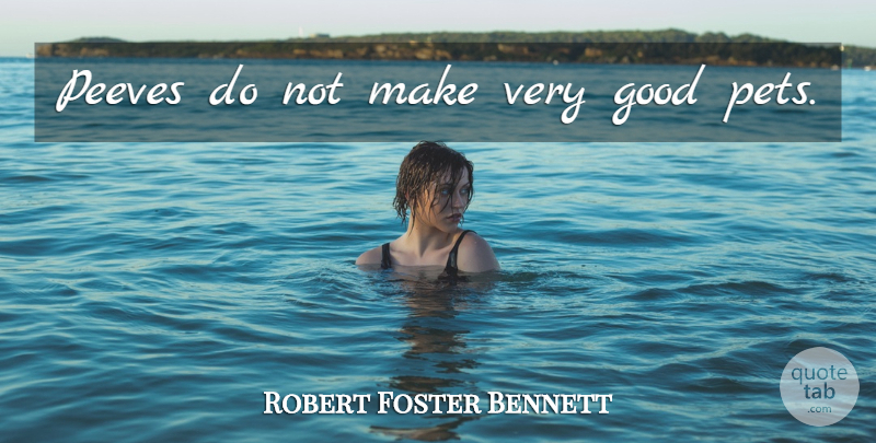 Robert Foster Bennett Quote About Pet, Very Good, Peeves: Peeves Do Not Make Very...
