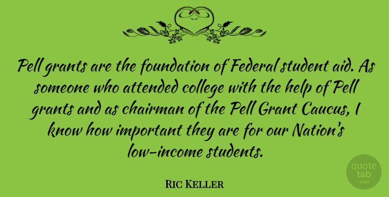 Ric Keller Quote About Attended, Chairman, Federal, Grants, Student: Pell Grants Are The Foundation...