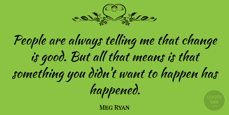 Meg Ryan Quote About Change, Mean, People: People Are Always Telling Me...