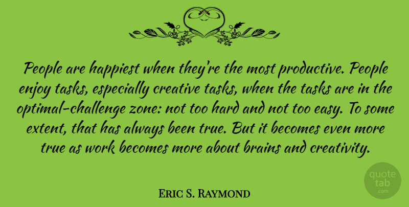 Eric S. Raymond Quote About Becomes, Brains, Enjoy, Happiest, Hard: People Are Happiest When Theyre...