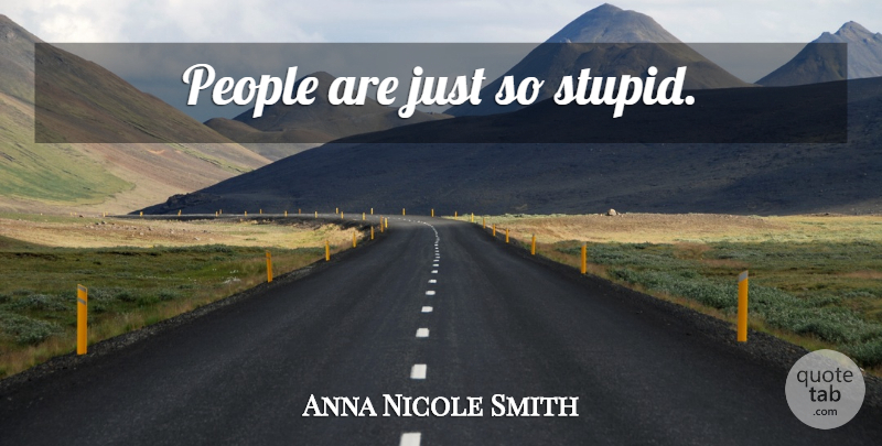 Anna Nicole Smith Quote About Stupid, People: People Are Just So Stupid...