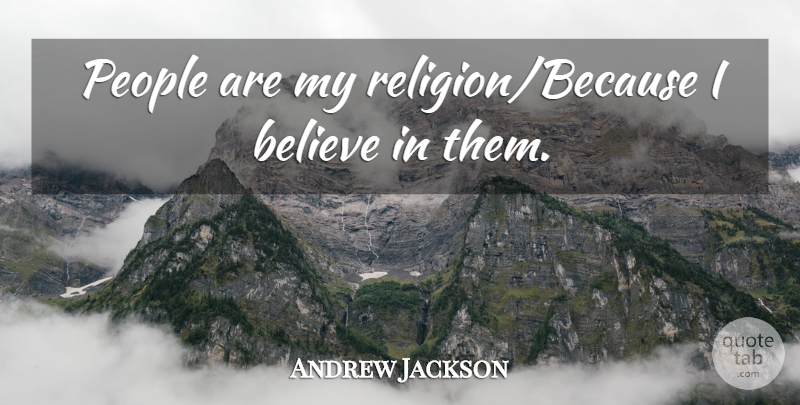 Andrew Jackson Quote About Believe, People, I Believe: People Are My Religionbecause I...