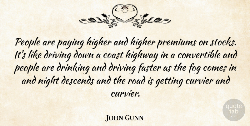 John Gunn Quote About Coast, Descends, Drinking, Driving, Faster: People Are Paying Higher And...