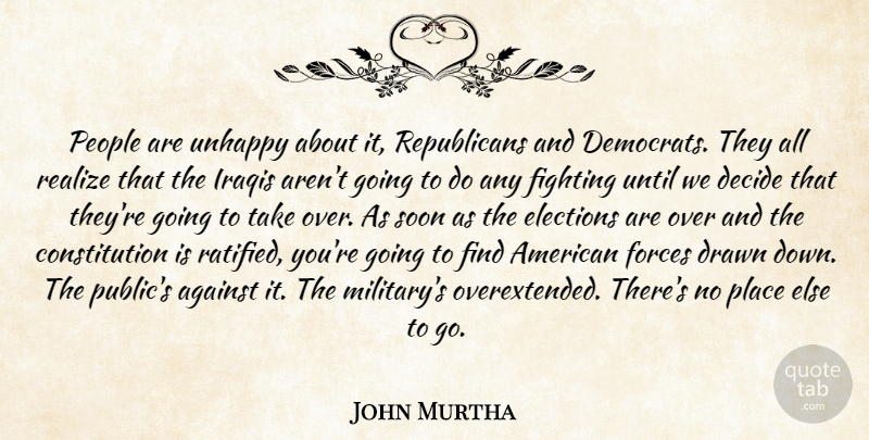 John Murtha Quote About Against, Constitution, Decide, Drawn, Elections: People Are Unhappy About It...