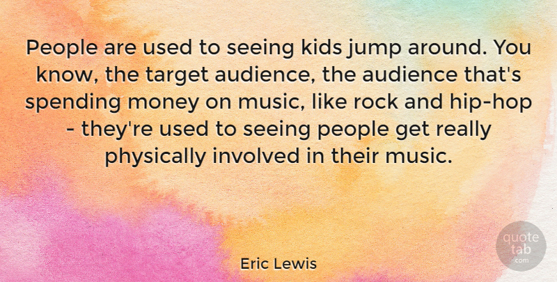 Eric Lewis Quote About Audience, Involved, Kids, Money, Music: People Are Used To Seeing...