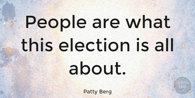 Patty Berg Quote About People, Election: People Are What This Election...