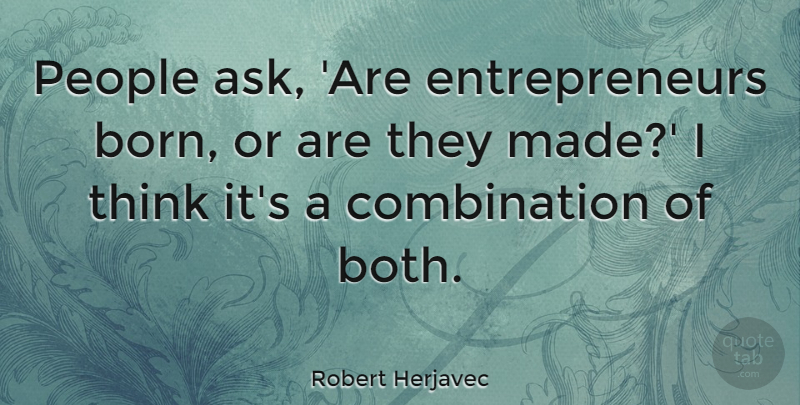Robert Herjavec Quote About Thinking, People, Entrepreneur: People Ask Are Entrepreneurs Born...