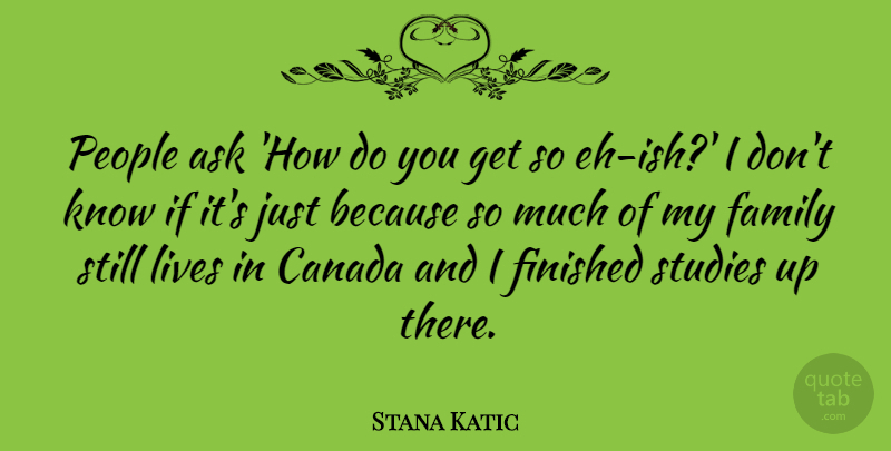 Stana Katic Quote About People, Canada, Study: People Ask How Do You...