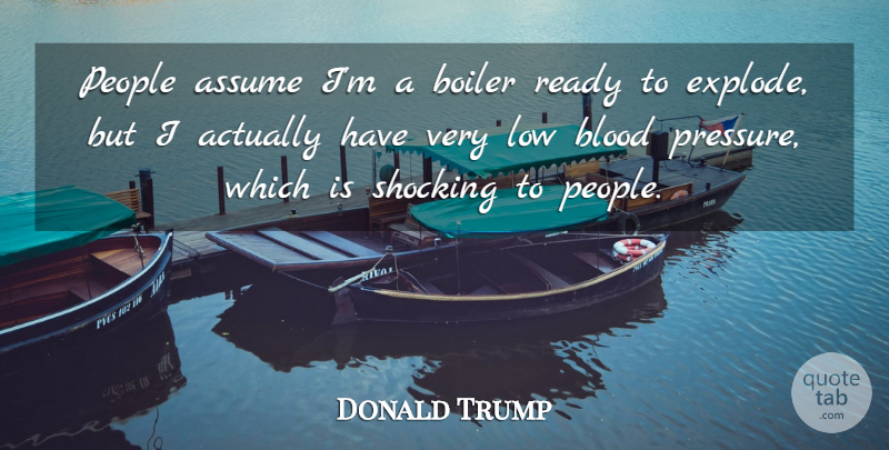 Donald Trump Quote About Assume, Low, People, Shocking: People Assume Im A Boiler...
