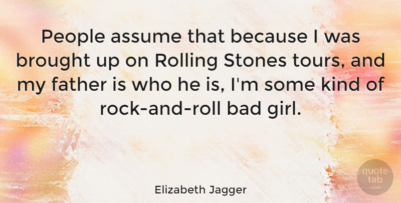 Elizabeth Jagger Quote About Assume, Bad, Brought, People, Stones: People Assume That Because I...