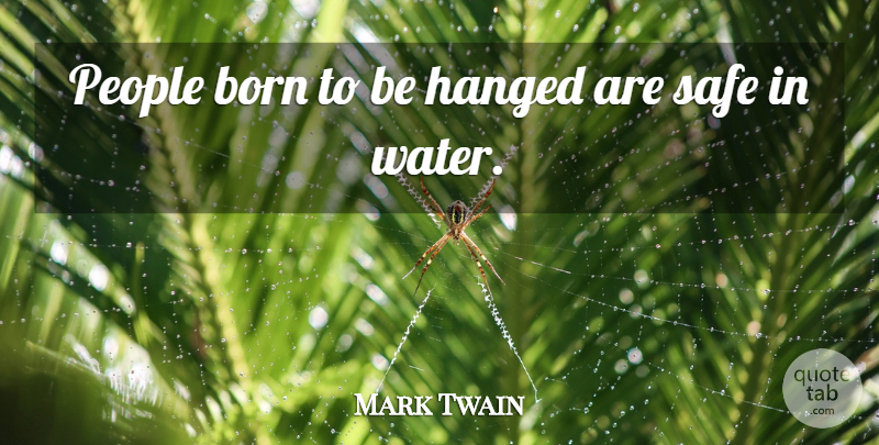 Mark Twain Quote About Born, Hanged, People, Safe: People Born To Be Hanged...